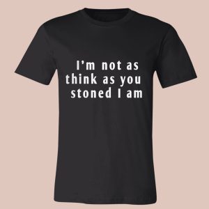 I'm Not As Think As You Stoned I Am Shirt