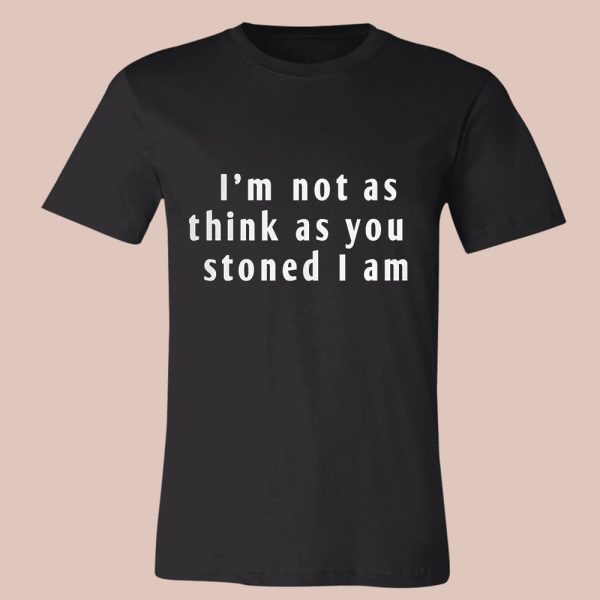 I’m Not As Think As You Stoned I Am Shirt