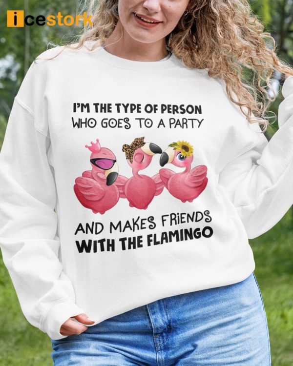 I’m The Type Of Person Who Goes To A Party And Makes Friends With The Flamingo Shirt