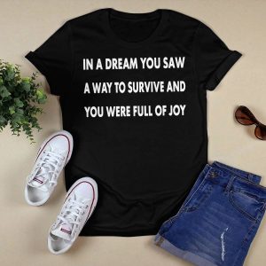 In A Dream You Saw A Way To Survive And You Were Full Of Joy Shirt2