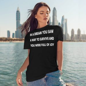 In A Dream You Saw A Way To Survive And You Were Full Of Joy Shirt4