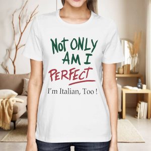 Not only am i perfect i'm Italian too shirt
