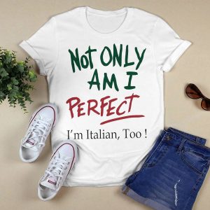 Not only am i perfect i'm Italian too shirt2