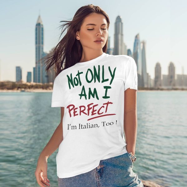 Not Only Am I Perfect I’m Italian Too Shirt