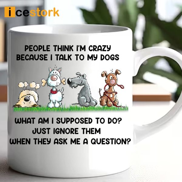 People Think I’m Crazy Because I Talk To My Dogs Mug