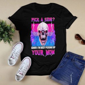 Pick A Side Sorry I'm Busy Pickup Your Mom Shirt1