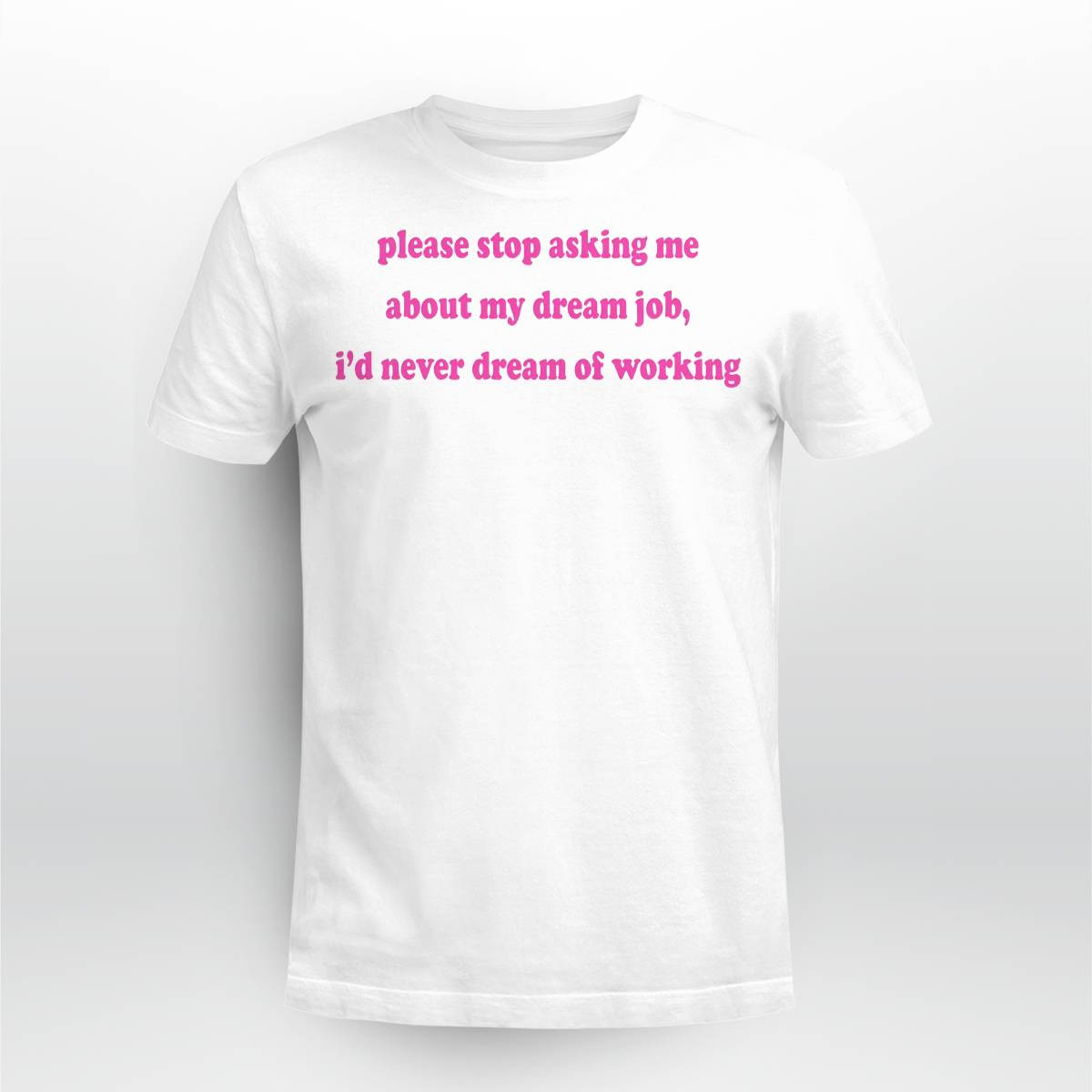 Please Stop Asking Me About My Dream Job Shirt