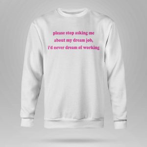 Please Stop Asking Me About My Dream Job Shirt5