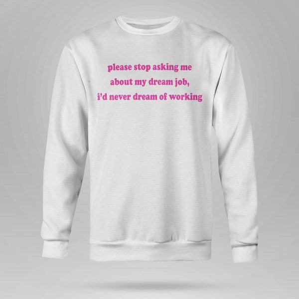Please Stop Asking Me About My Dream Job Shirt