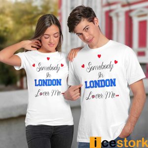 Somebody In london Loves Me Shirt1