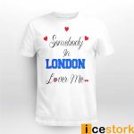 Somebody In London Loves Me Shirt