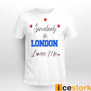 Somebody In london Loves Me Shirt4