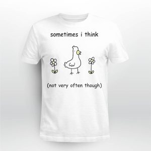 Sometimes I Think Not Very Often Through Shirt