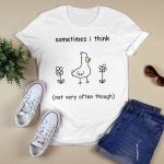 Sometimes I Think Not Very Often Through Shirt