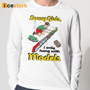 Sorry Girls I Only Hang With Models Shirt