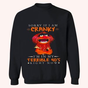 Sorry If I Am Cranky Im In My Terrible 40s Right Now Shirt