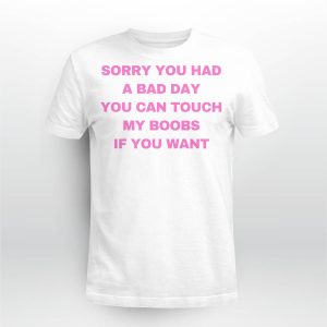 Sorry You Had A Bad Day You Can Touch My Boobs If You Want Shirt