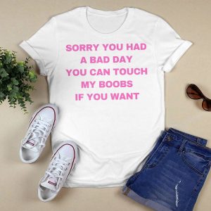 Sorry You Had A Bad Day You Can Touch My Boobs If You Want Shirt1