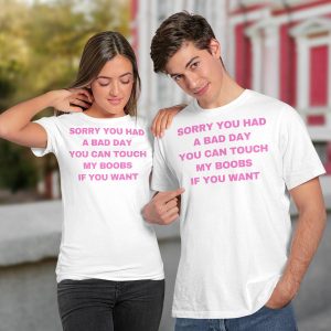 Sorry You Had A Bad Day You Can Touch My Boobs If You Want Shirt2