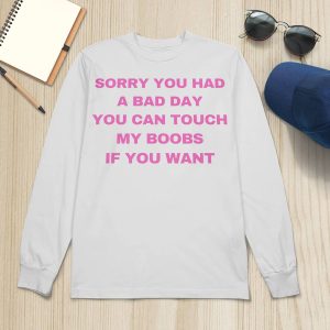 Sorry You Had A Bad Day You Can Touch My Boobs If You Want Shirt5