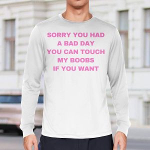 Sorry You Had A Bad Day You Can Touch My Boobs If You Want Shirt67