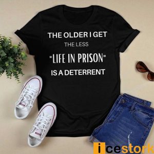 The Older I Get The Less Life In Prison Is A Deterrent Shirt1