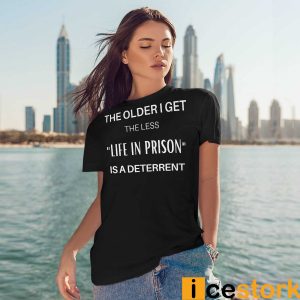 The Older I Get The Less Life In Prison Is A Deterrent Shirt23