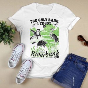 The Only Bank I Trust Is The Riverbank Shirt1