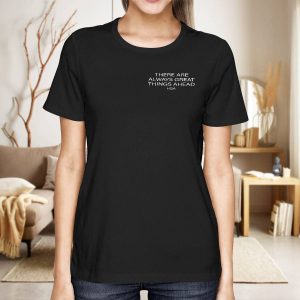 There Are Always Greater Things Ahead Shirt