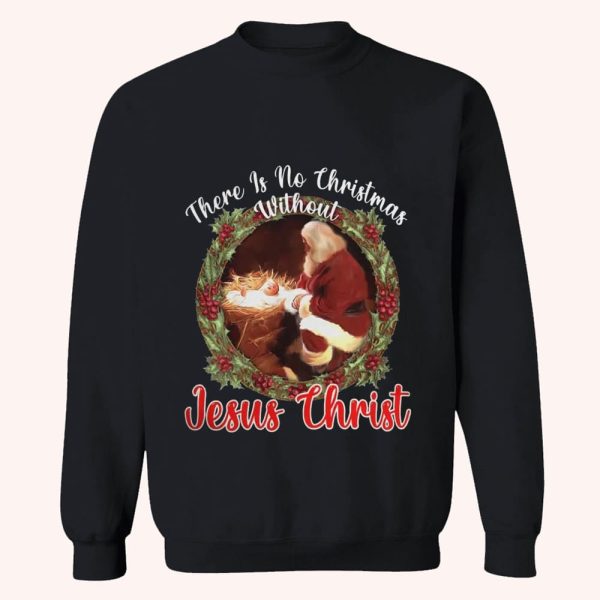 There Is No Christmas Without Jesus Christ Sweatshirt