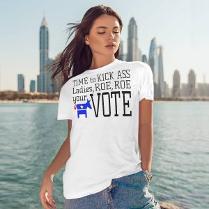 Time To Kick Ass Ladies Roe Roe Your Vote Shirt2