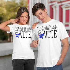 Time To Kick Ass Ladies Roe Roe Your Vote Shirt3