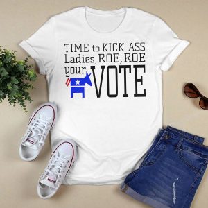 Time To Kick Ass Ladies Roe Roe Your Vote Shirt4