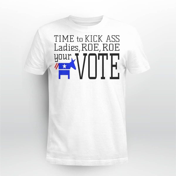 Time To Kick Ass Ladies Roe Roe Your Vote Shirt