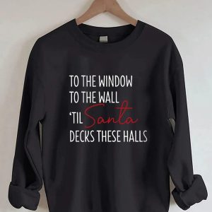 To The Window To The Wall Til Santa Decks These Halls Sweatshirt Black