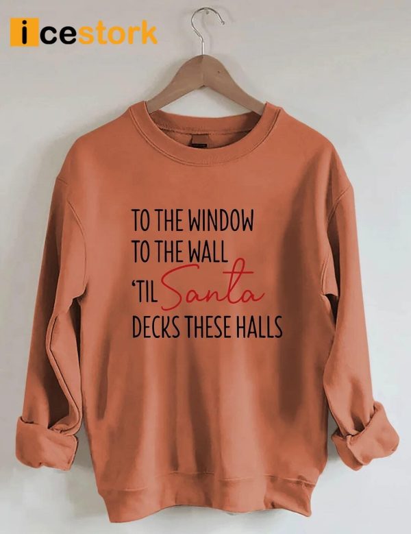 To The Window To The Wall Til Santa Decks These Halls Sweatshirt