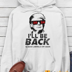 Trump I'll Be Back To Make Liberals Cry Again Shirt