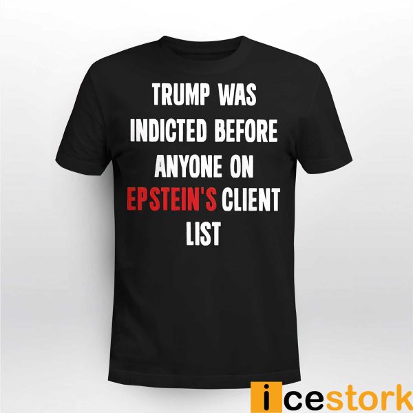 Trump Was Indicted Before Anyone On Epstein’s Client List Shirt