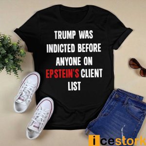 Trump Was Indicted Before Anyone On Epstein's Client List Shirt23