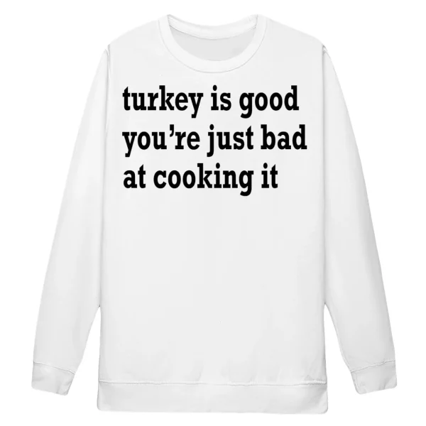 Turkey Is Good You’re Just Bad At Cooking It Shirt