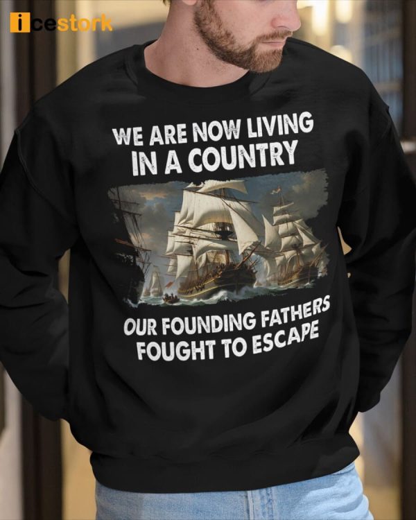 We Are Now Living In A Country Our Founding Fathers Fought To Escape Shirt