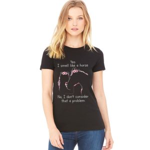 Yes I Smell Like A Horse No I Don't Consider That A Problem Shirt