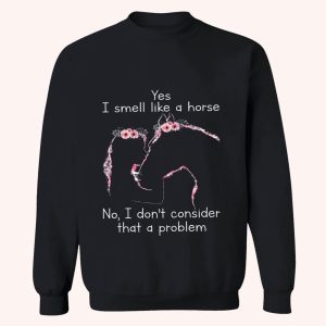 Yes I Smell Like A Horse No I Don't Consider That A Problem Shirt