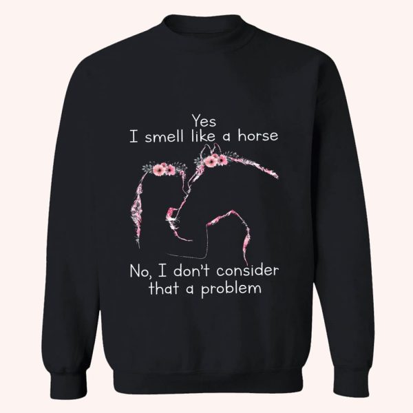 Yes I Smell Like A Horse No I Don’t Consider That A Problem Shirt