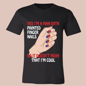 Yes I'm A Man With Painted Finger Nails Shirt