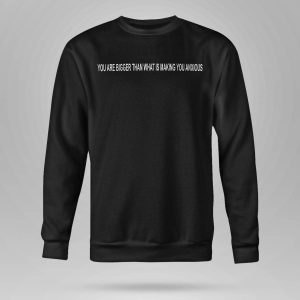 You Are Bigger Than What Is Making You Anxious Shirt5