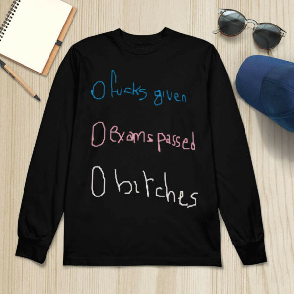 0 Fucks Given 0 Exams Passed 0 Bitches Shirt