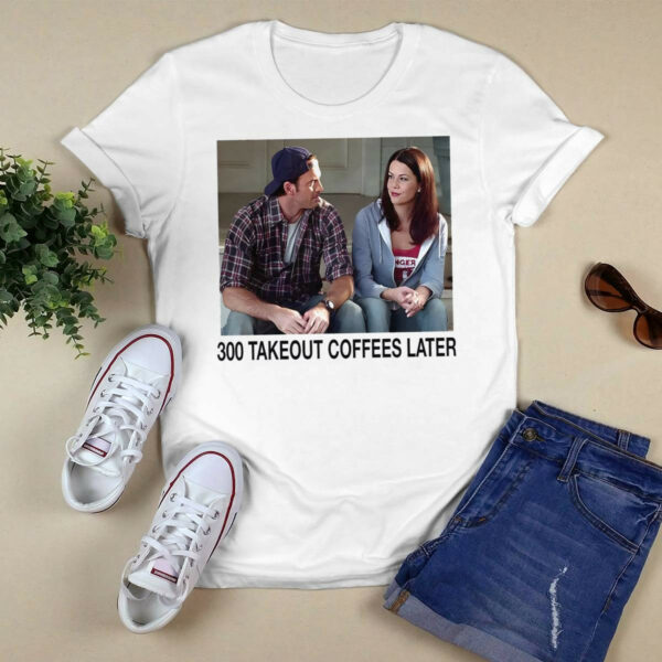 300 Takeout Coffees Later Shirt