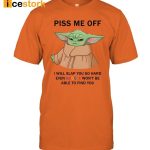 Baby Yoda Piss Me Off I Will Slap You So Hard Even Goose Won’t Be Able To Find You Shirt