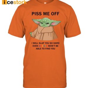 Baby Yoda Piss Me Off I Will Slap You So Hard Even Goose Won't Be Able To Find You Shirt